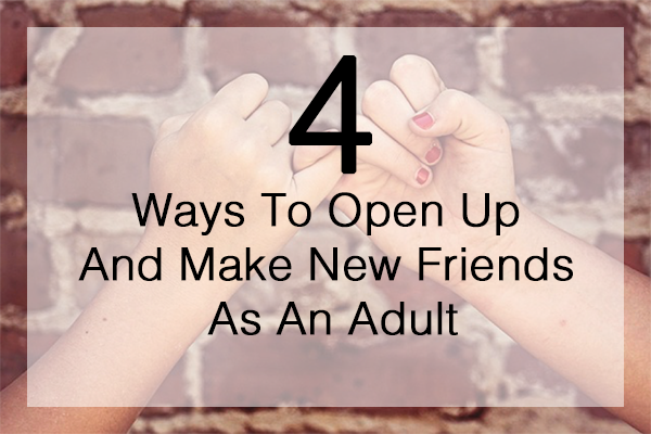 4 Ways to Open Up And Make New Friends As An Adult