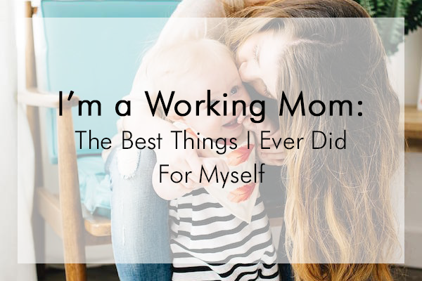 I'm a Working Mom: The Best Things I Ever Did for Myself