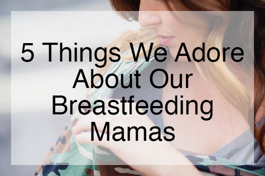 5 Things We Adore About Our Breastfeeding Mamas