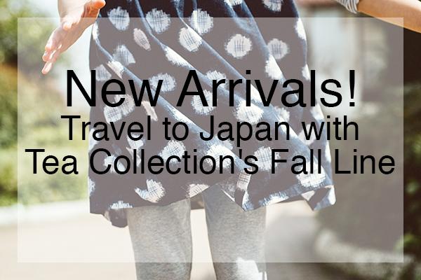 New Arrivals! Travel to Japan with Tea Collection's Fall Line