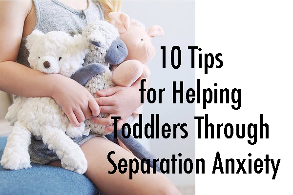 10 Tips for Helping Toddlers Through Separation Anxiety