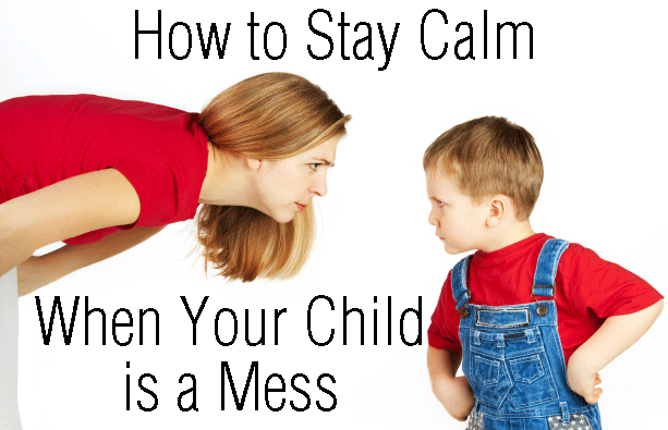 How to Stay Calm When Your Child is a Mess