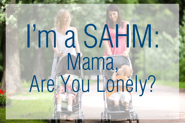 I'm a SAHM: Mama, Are You Lonely?