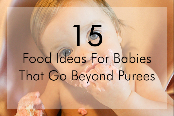 15 Food Ideas For Babies That Go Beyond Purees